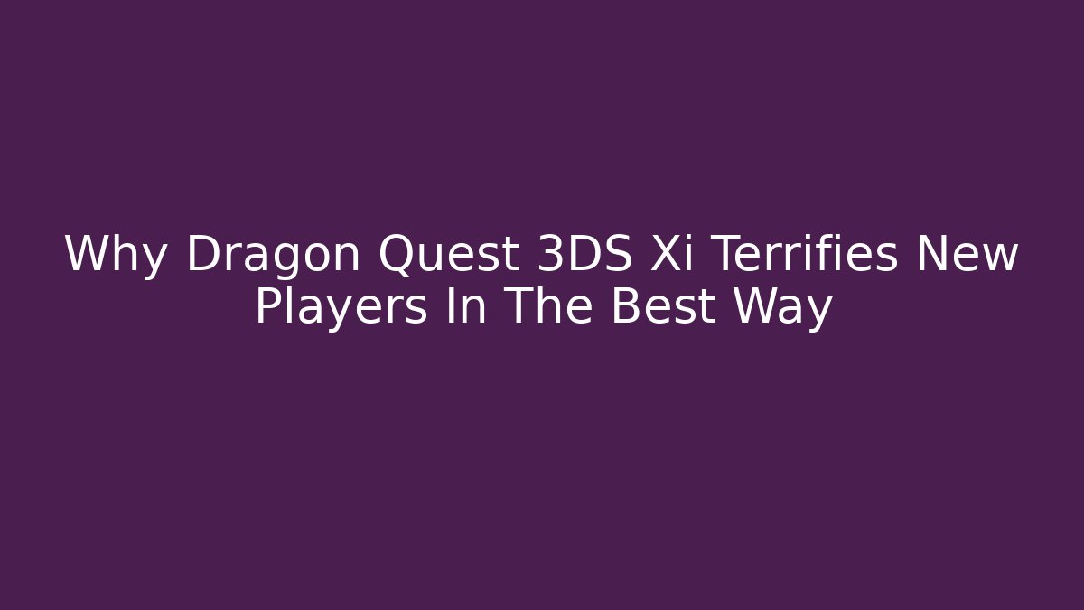 Why Dragon Quest 3DS Xi Terrifies New Players In The Best Way