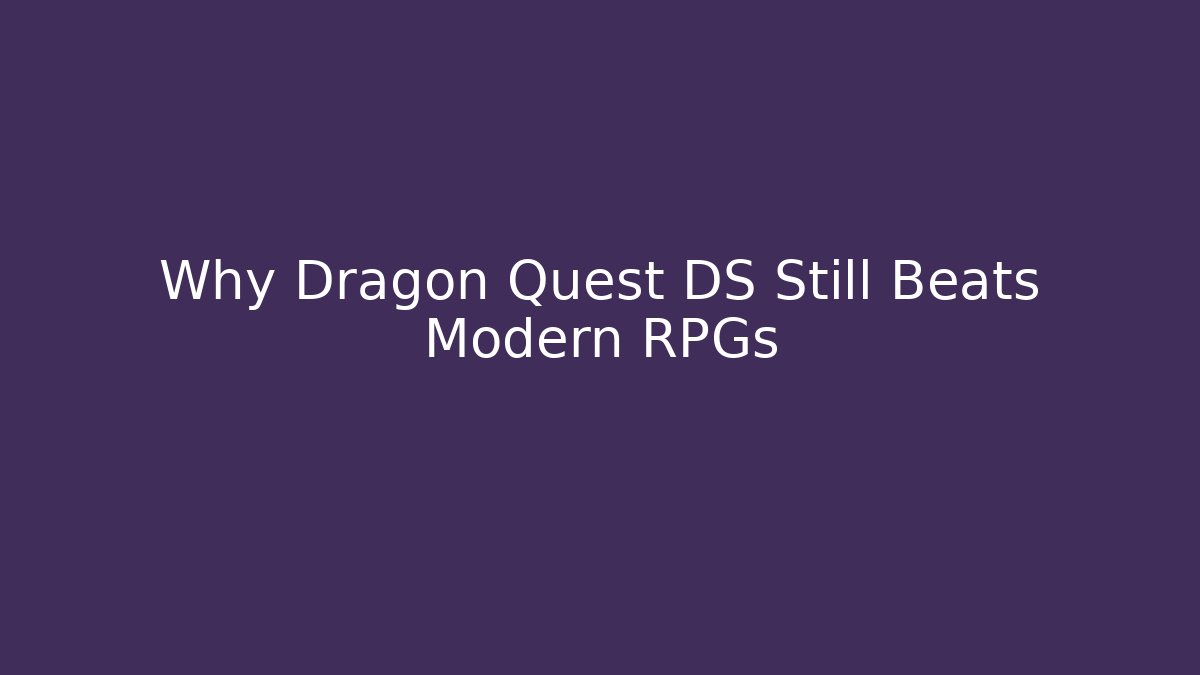 Why Dragon Quest DS Still Beats Modern RPGs