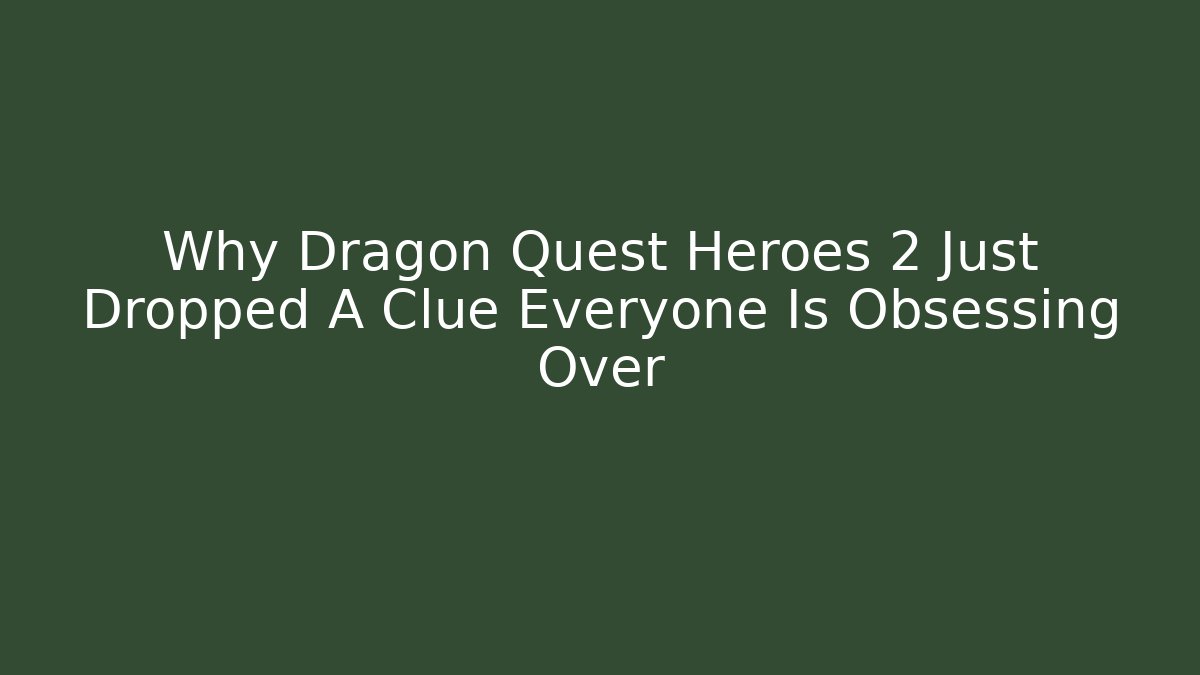 Why Dragon Quest Heroes 2 Just Dropped A Clue Everyone Is Obsessing Over