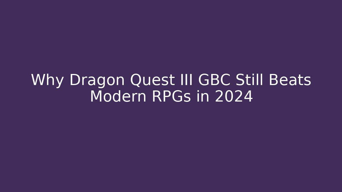 Why Dragon Quest III GBC Still Beats Modern RPGs in 2024