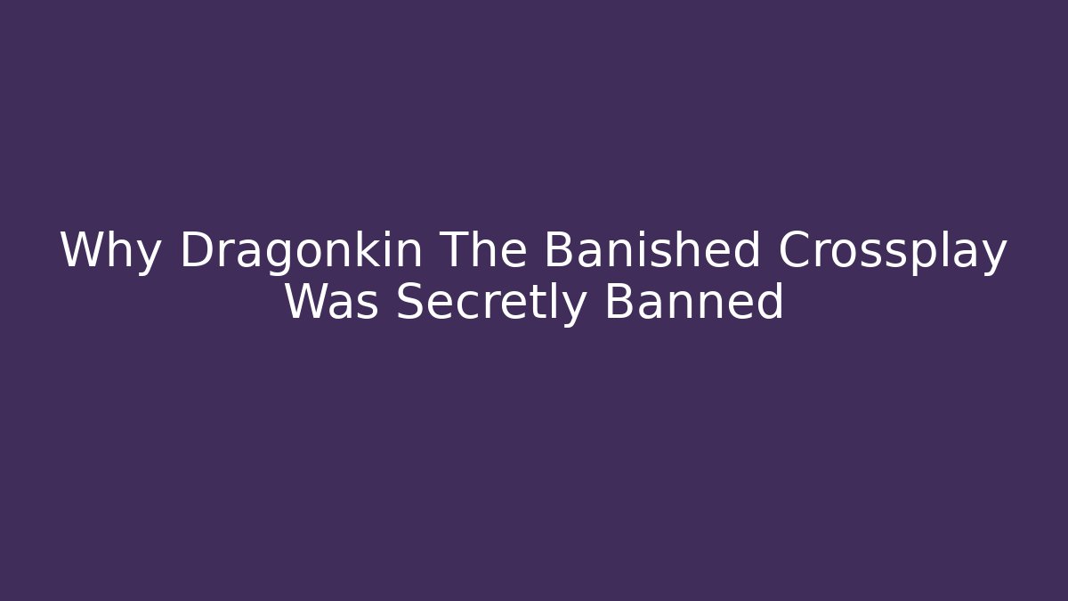 Why Dragonkin The Banished Crossplay Was Secretly Banned