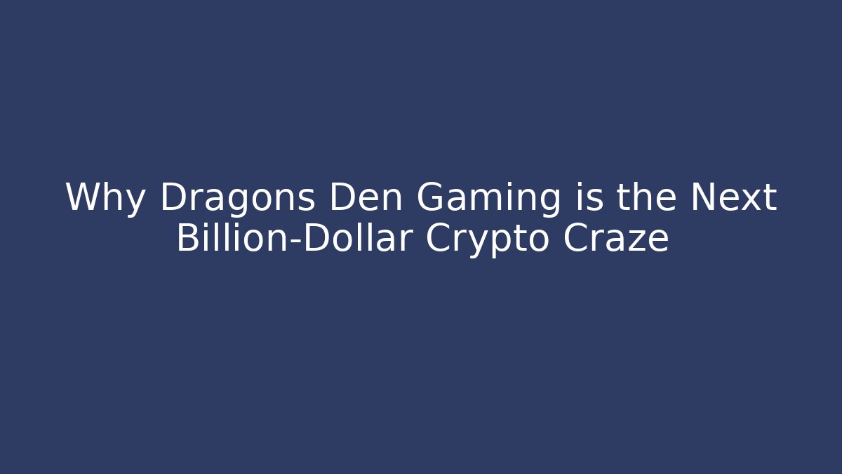 Why Dragons Den Gaming is the Next Billion-Dollar Crypto Craze