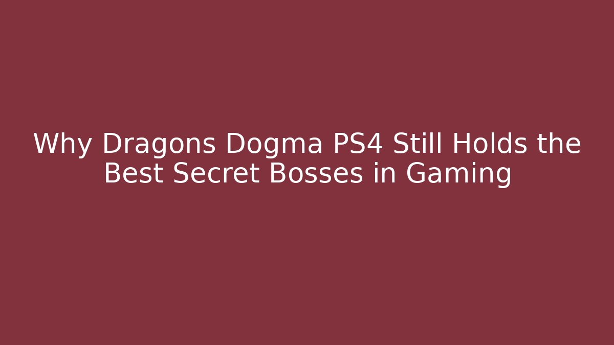 Why Dragons Dogma PS4 Still Holds the Best Secret Bosses in Gaming