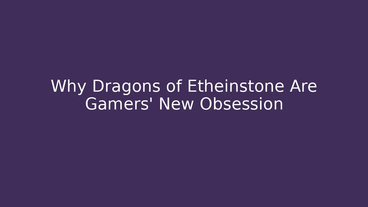 Why Dragons of Etheinstone Are Gamers' New Obsession