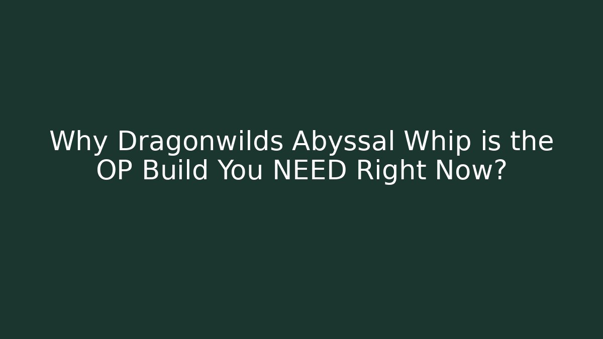 Why Dragonwilds Abyssal Whip is the OP Build You NEED Right Now?