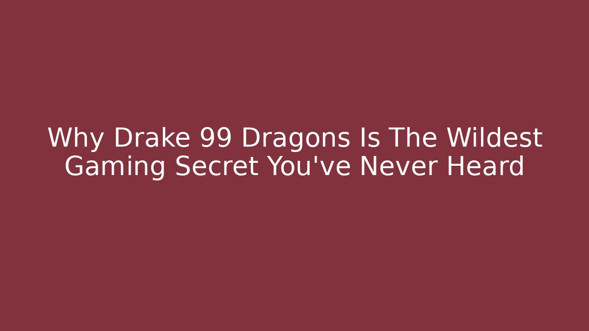 Why Drake 99 Dragons Is The Wildest Gaming Secret You’ve Never Heard