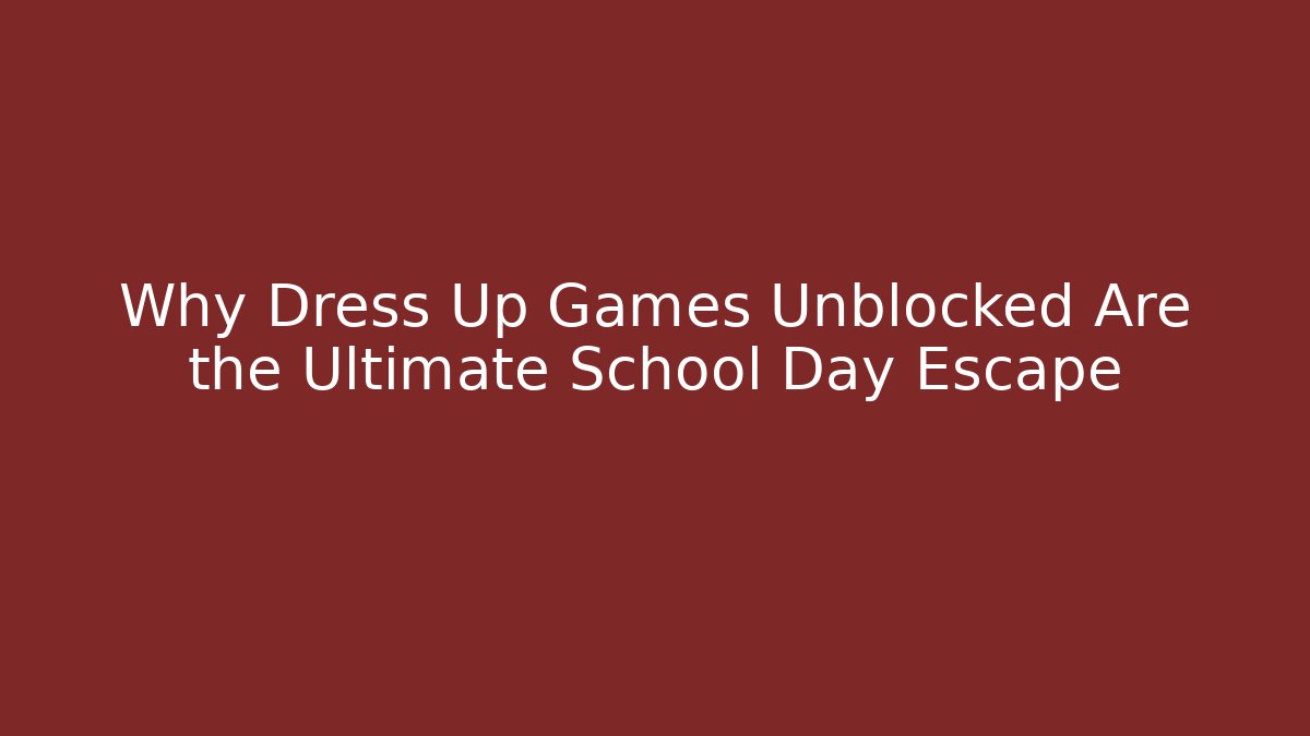 Why Dress Up Games Unblocked Are the Ultimate School Day Escape