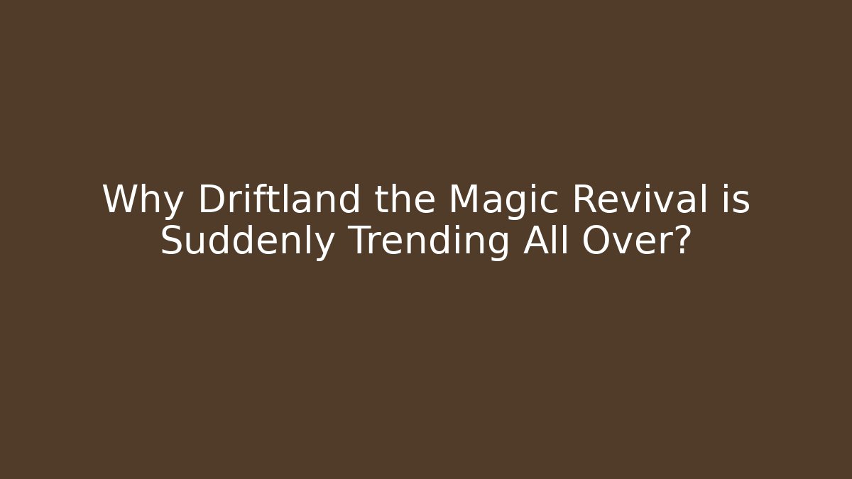 Why Driftland the Magic Revival is Suddenly Trending All Over?