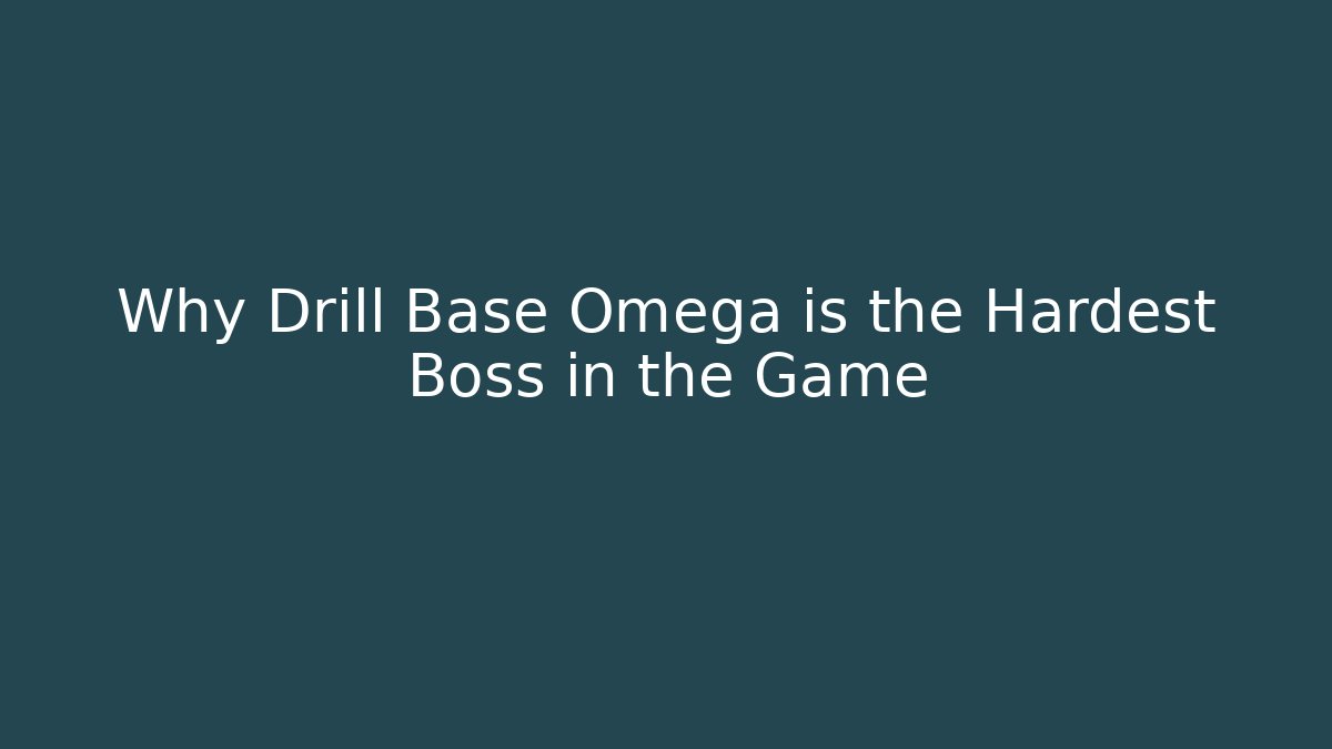 Why Drill Base Omega is the Hardest Boss in the Game