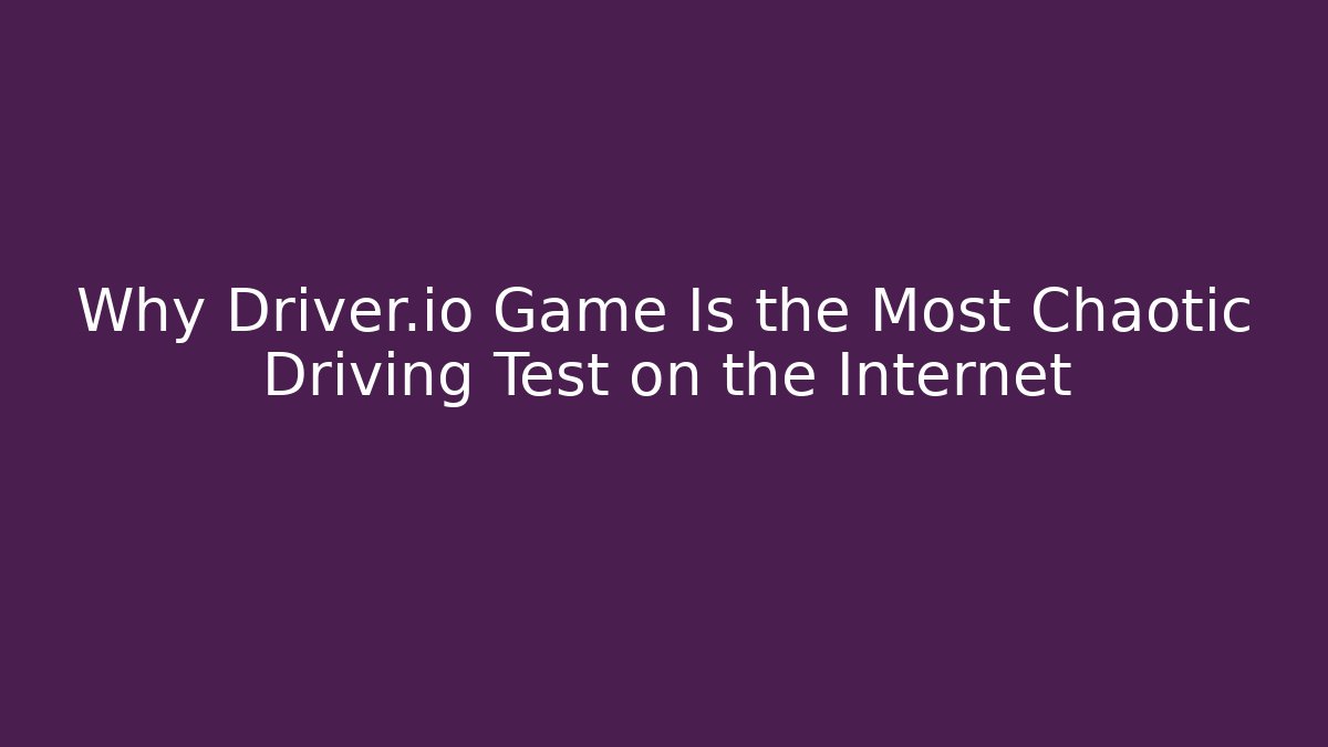 Why Driver.io Game Is the Most Chaotic Driving Test on the Internet - Critter Realm