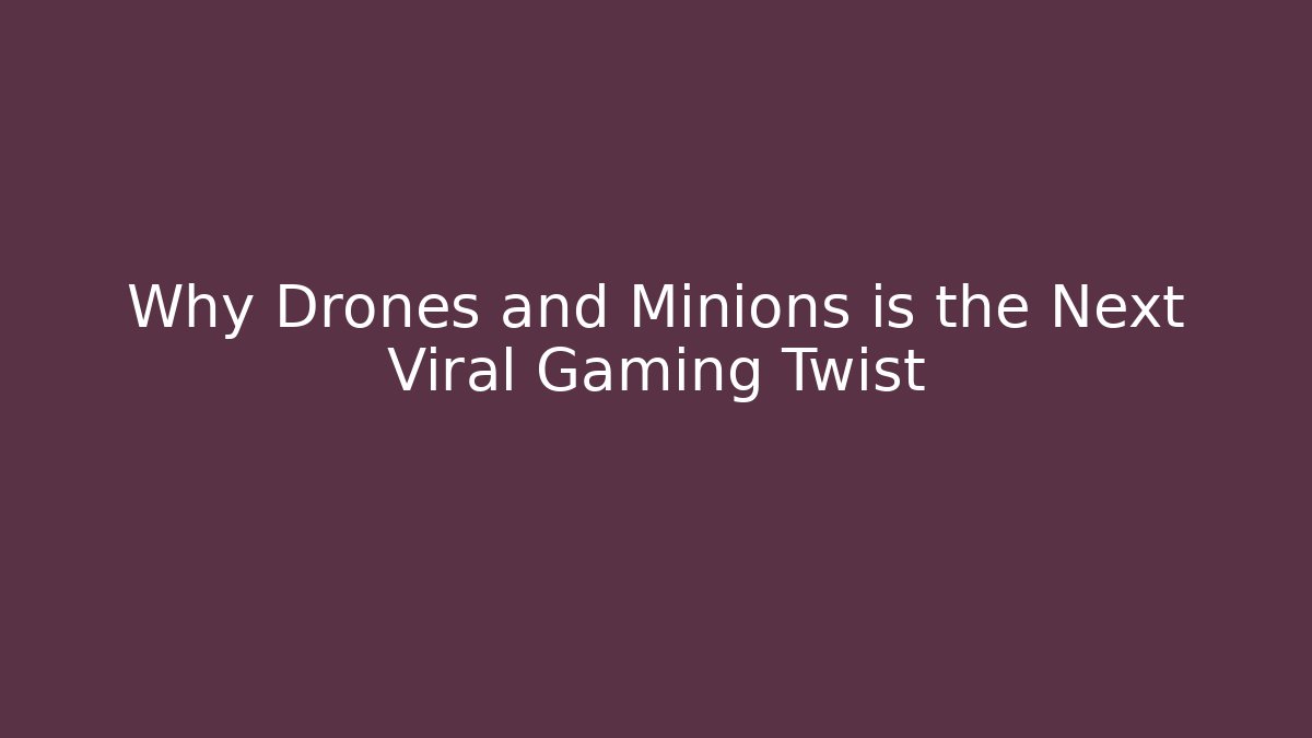 Why Drones and Minions is the Next Viral Gaming Twist