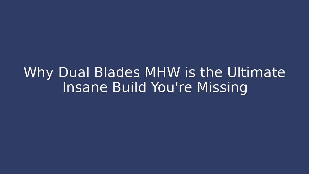 Why Dual Blades MHW is the Ultimate Insane Build You’re Missing