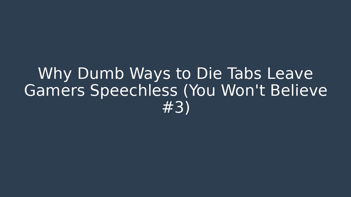 Why Dumb Ways to Die Tabs Leave Gamers Speechless (You Won’t Believe #3)