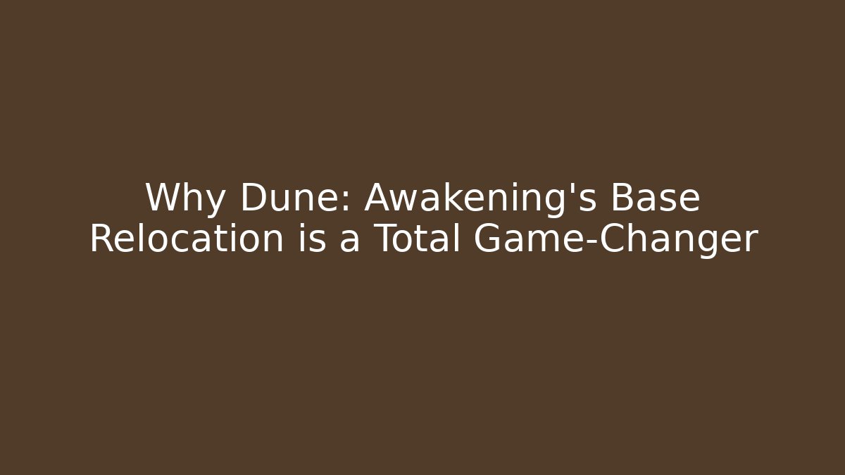 Why Dune: Awakening’s Base Relocation is a Total Game-Changer