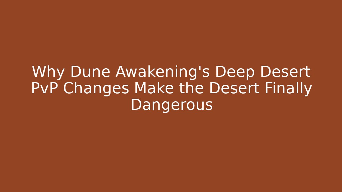 Why Dune Awakening's Deep Desert PvP Changes Make the Desert Finally Dangerous