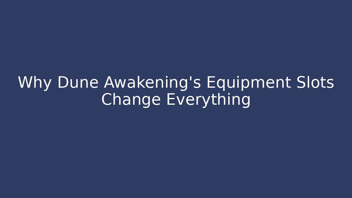 Why Dune Awakening’s Equipment Slots Change Everything