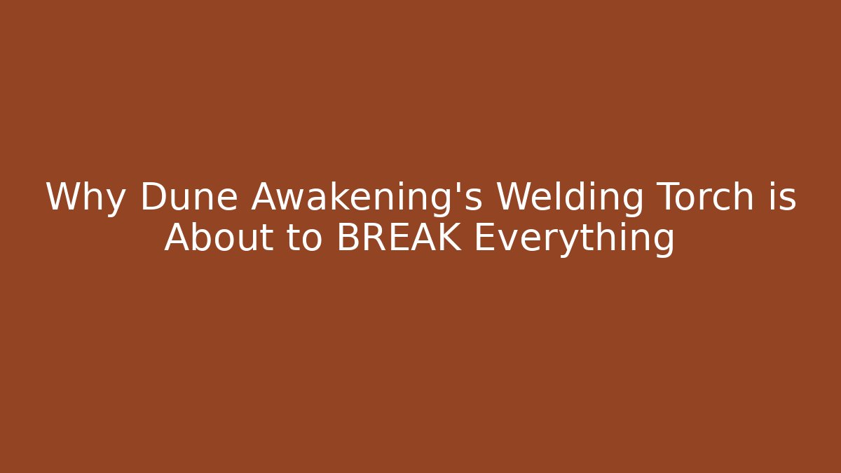 Why Dune Awakening’s Welding Torch is About to BREAK Everything