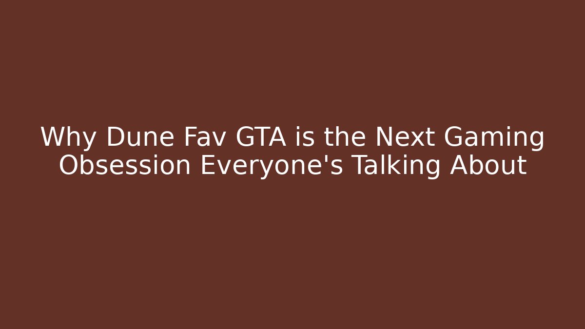 Why Dune Fav GTA is the Next Gaming Obsession Everyone’s Talking About - Critter Realm