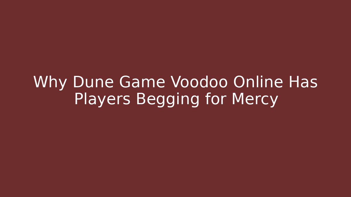 Why Dune Game Voodoo Online Has Players Begging for Mercy