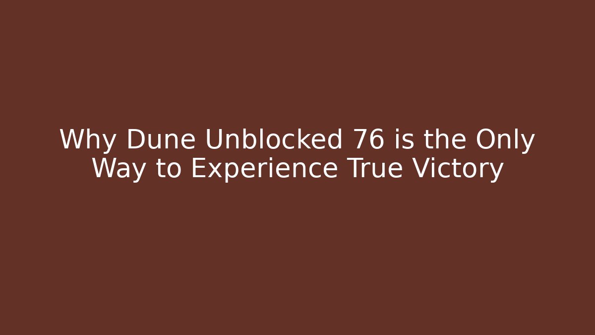 Why Dune Unblocked 76 is the Only Way to Experience True Victory