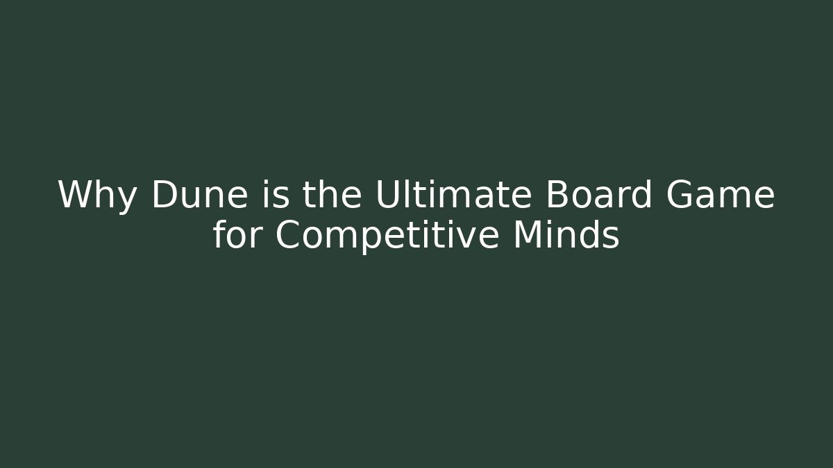 Why Dune is the Ultimate Board Game for Competitive Minds