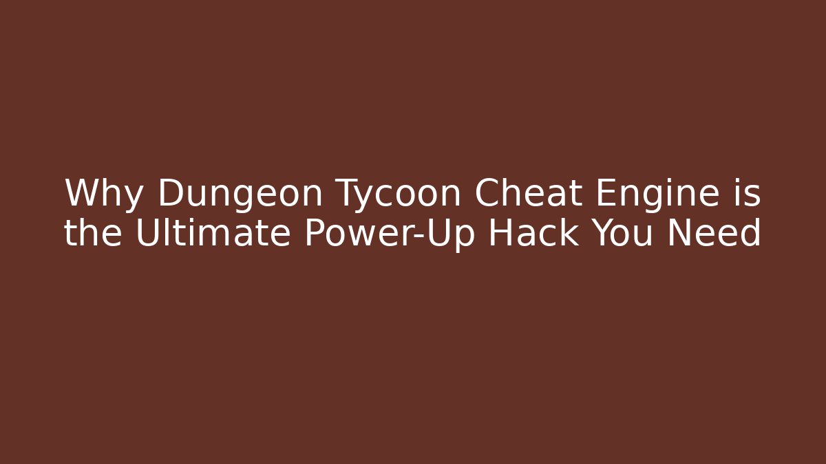 Why Dungeon Tycoon Cheat Engine is the Ultimate Power-Up Hack You Need