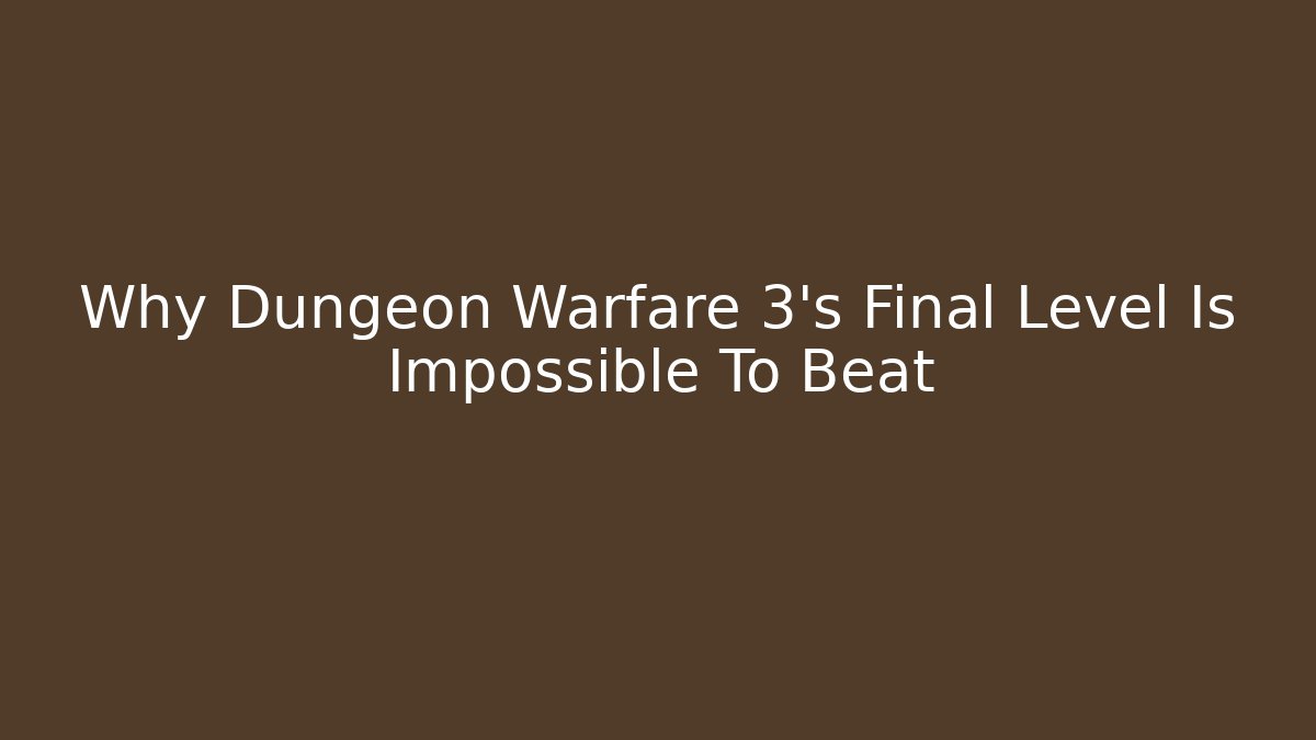 Why Dungeon Warfare 3's Final Level Is Impossible To Beat