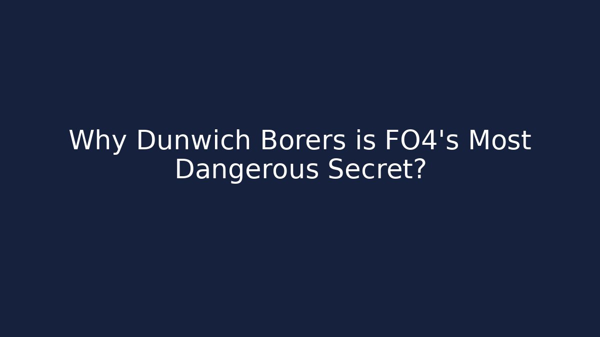 Why Dunwich Borers is FO4's Most Dangerous Secret?