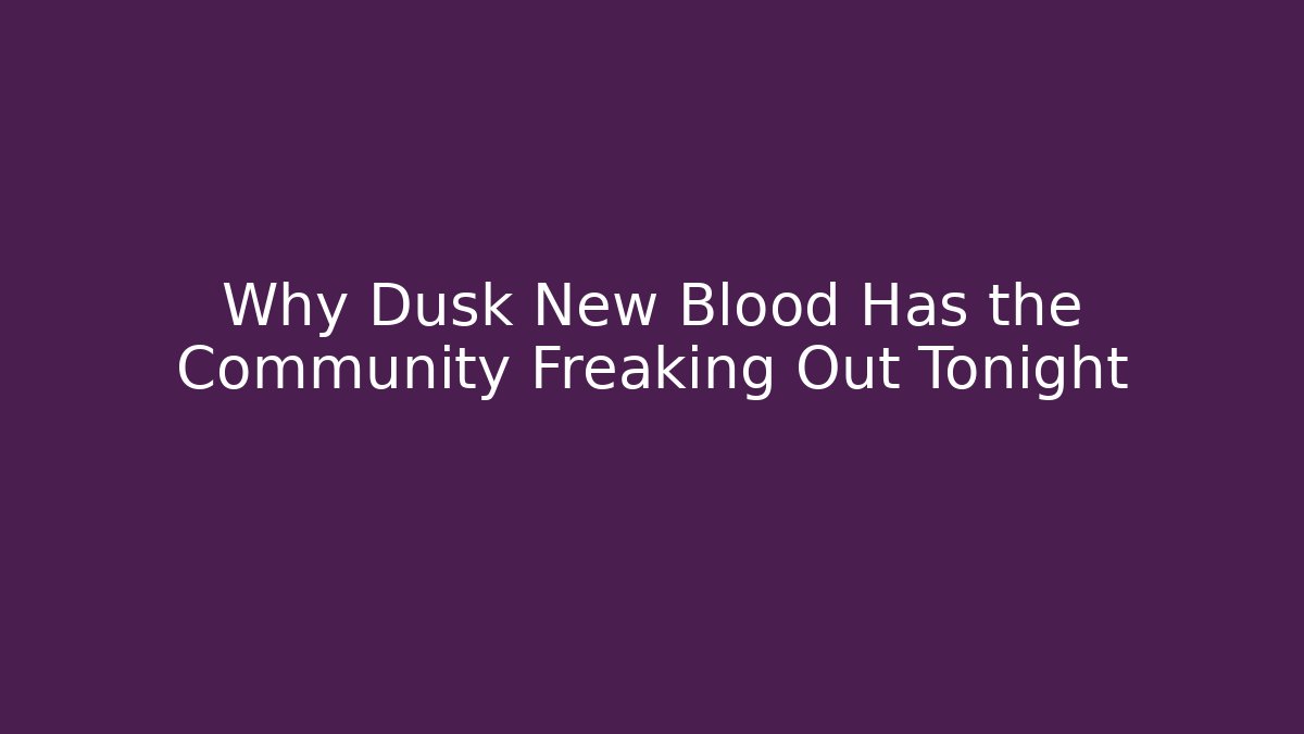 Why Dusk New Blood Has the Community Freaking Out Tonight