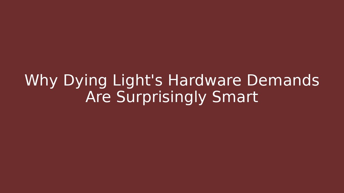 Why Dying Light's Hardware Demands Are Surprisingly Smart