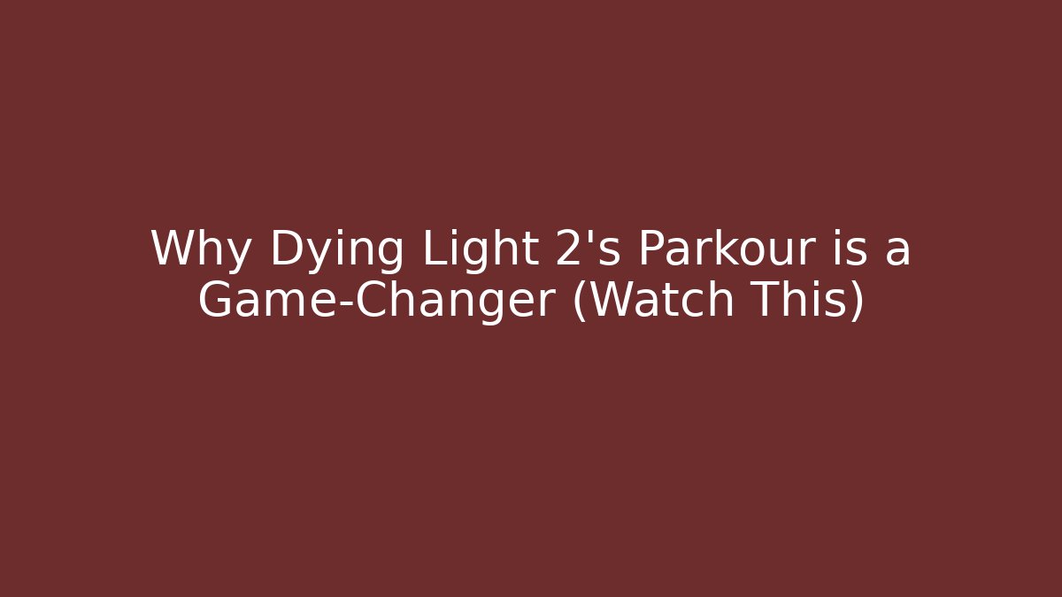 Why Dying Light 2's Parkour is a Game-Changer (Watch This)