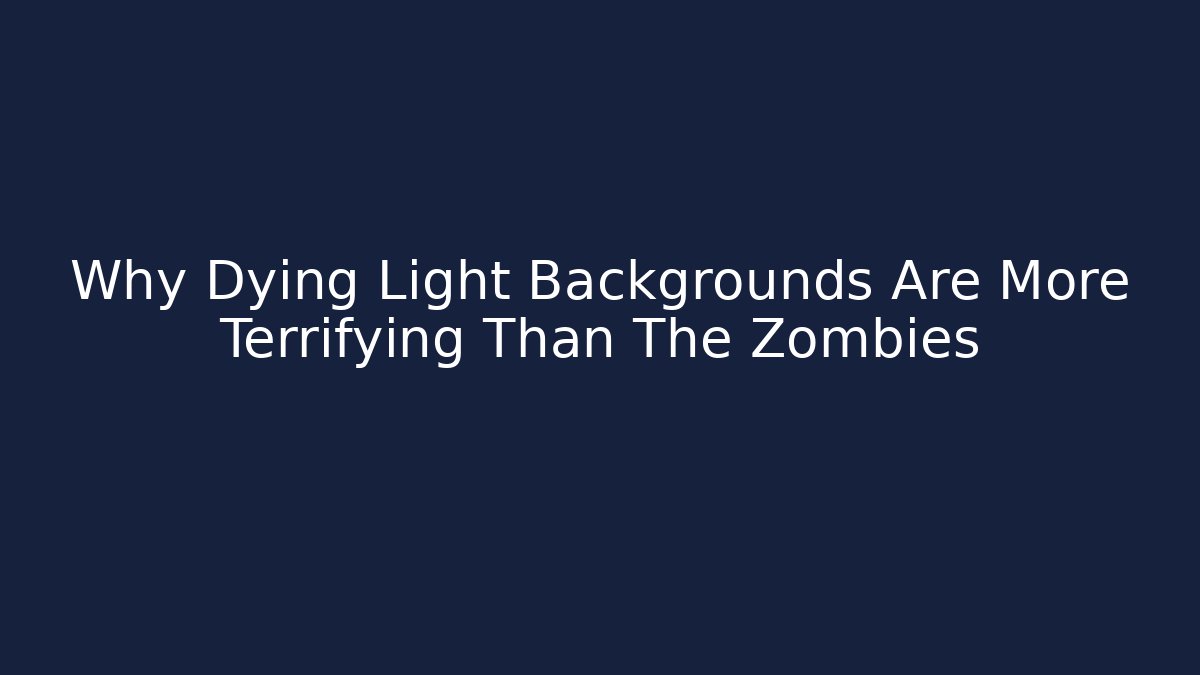 Why Dying Light Backgrounds Are More Terrifying Than The Zombies