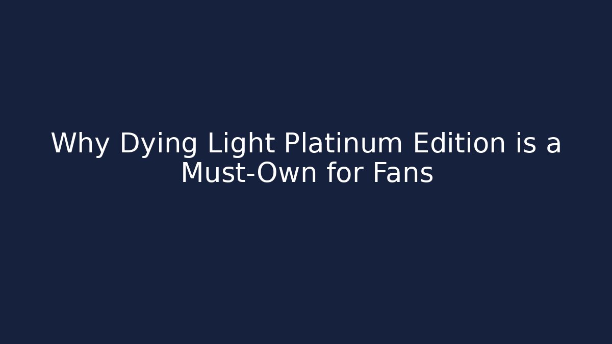 Why Dying Light Platinum Edition is a Must-Own for Fans