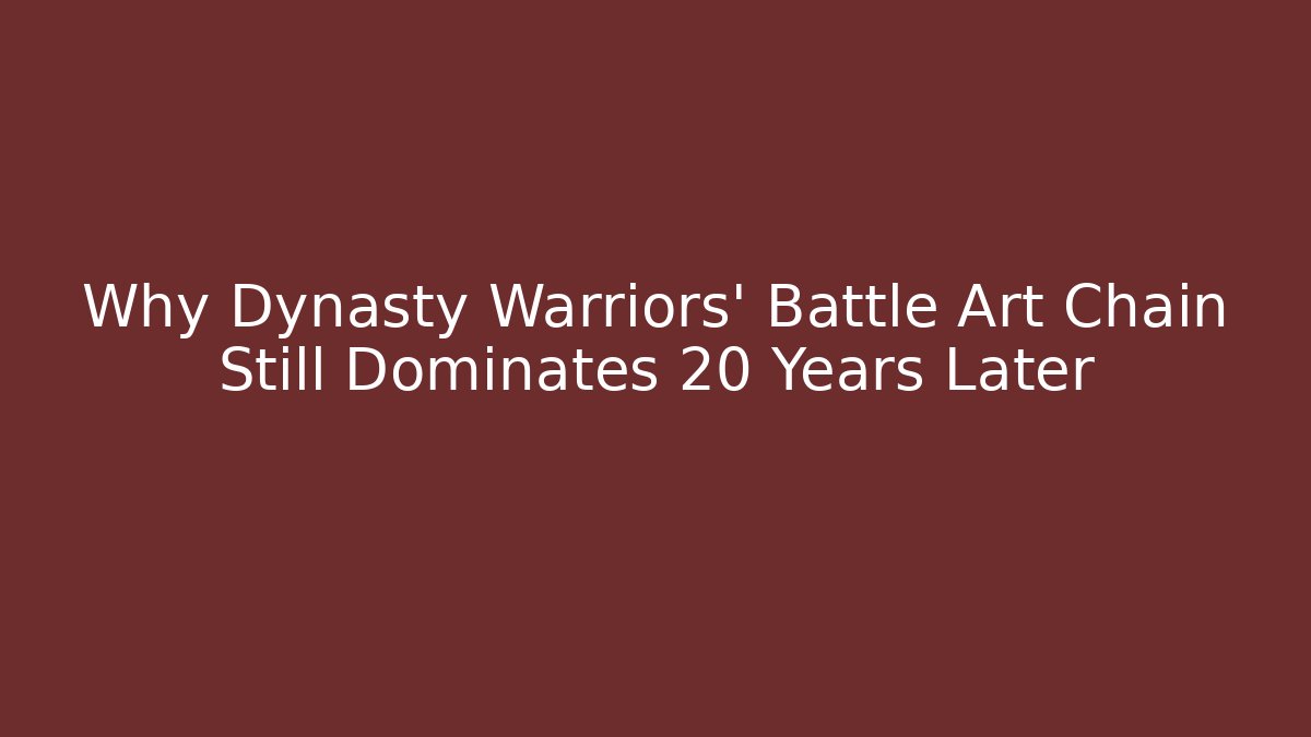 Why Dynasty Warriors' Battle Art Chain Still Dominates 20 Years Later