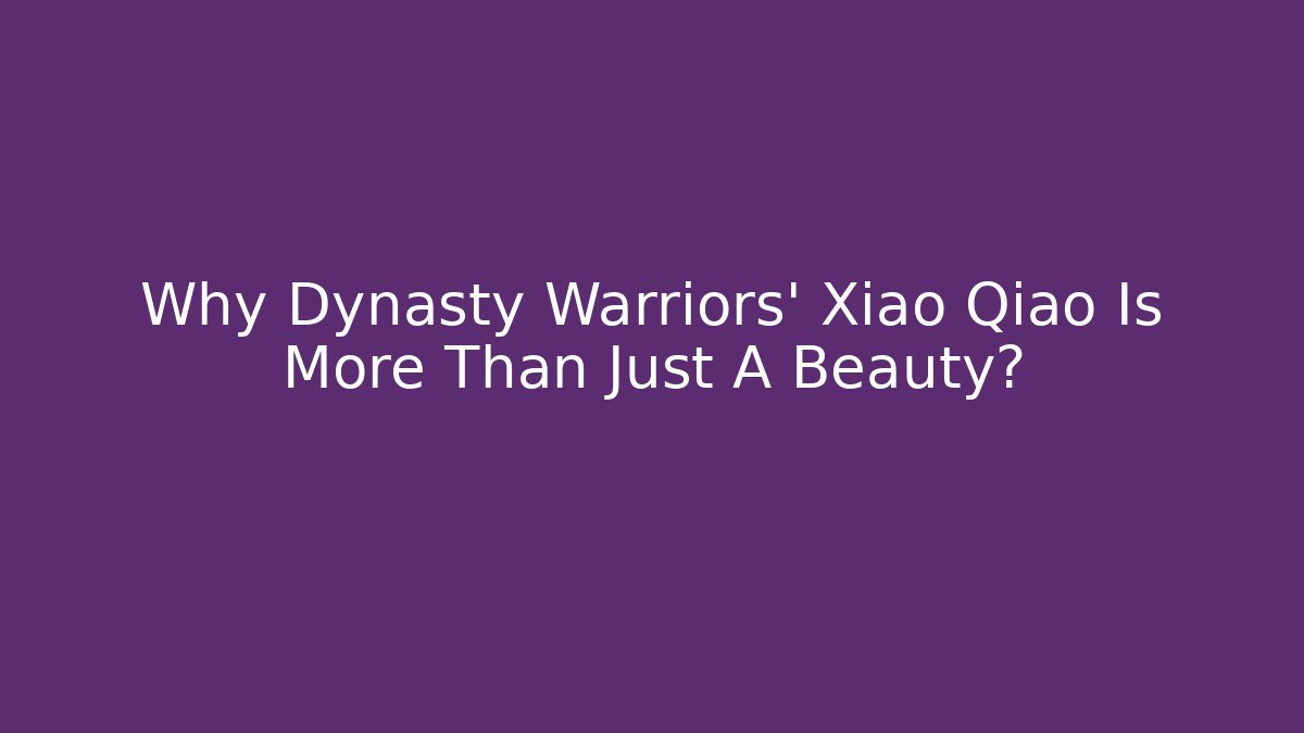 Why Dynasty Warriors' Xiao Qiao Is More Than Just A Beauty?