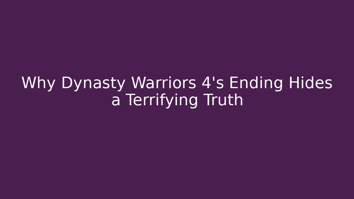 Why Dynasty Warriors 4's Ending Hides a Terrifying Truth