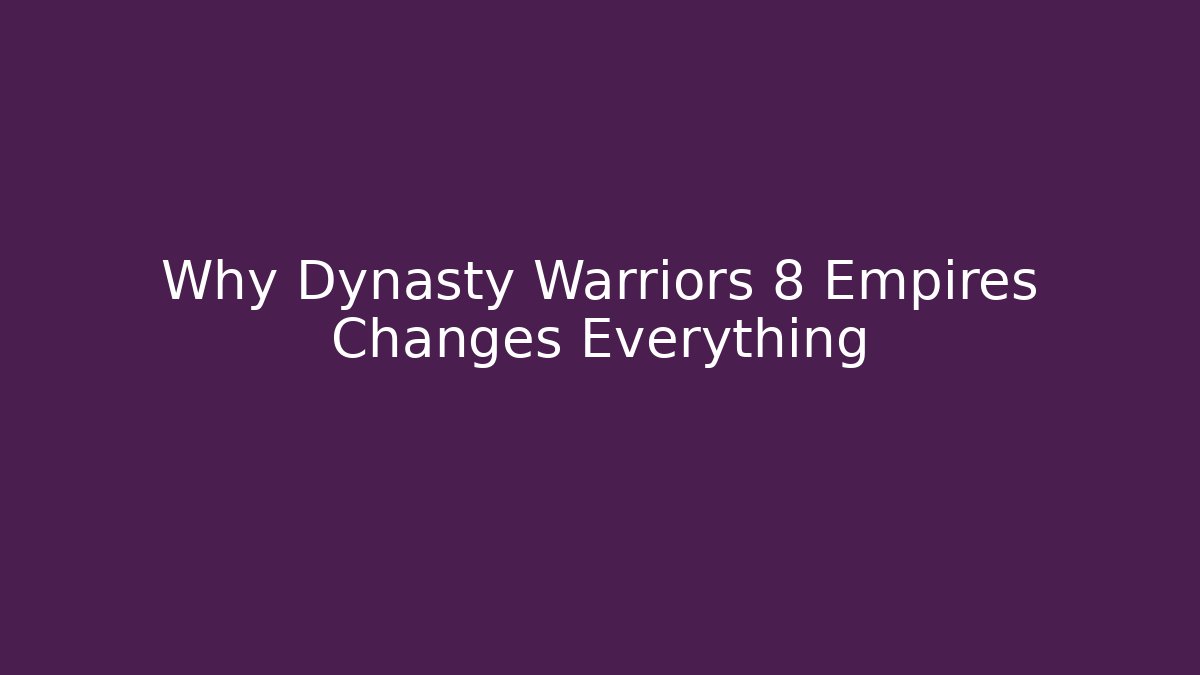 Why Dynasty Warriors 8 Empires Changes Everything - Critter Realm