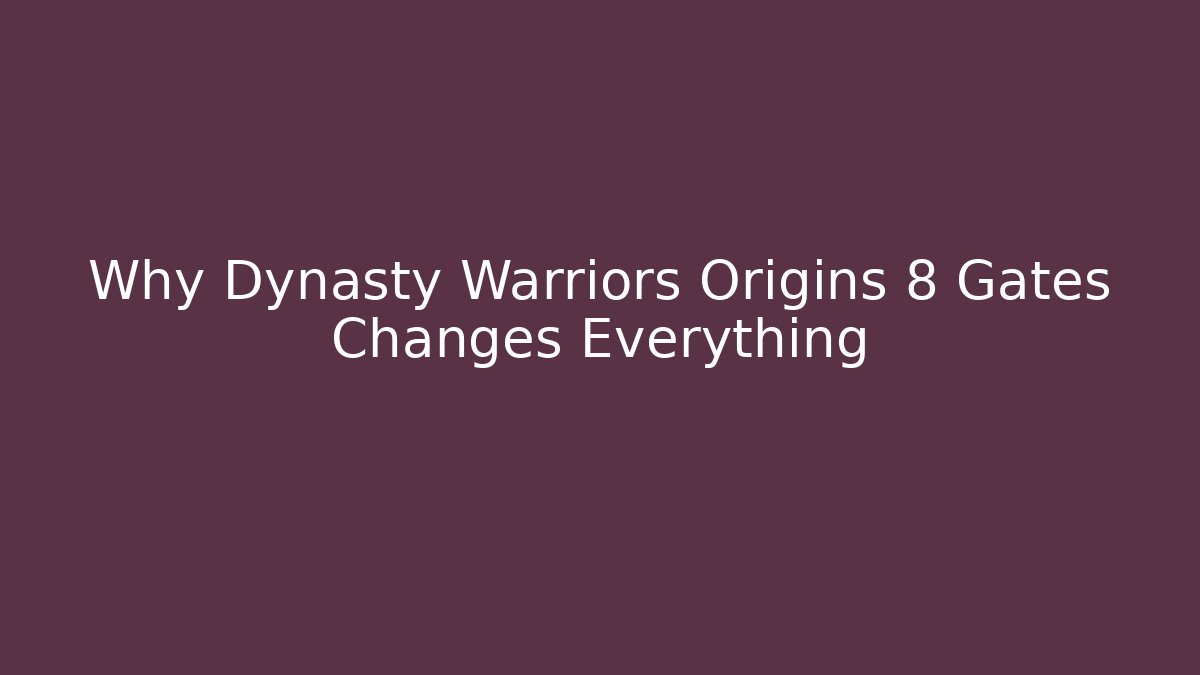 Why Dynasty Warriors Origins 8 Gates Changes Everything