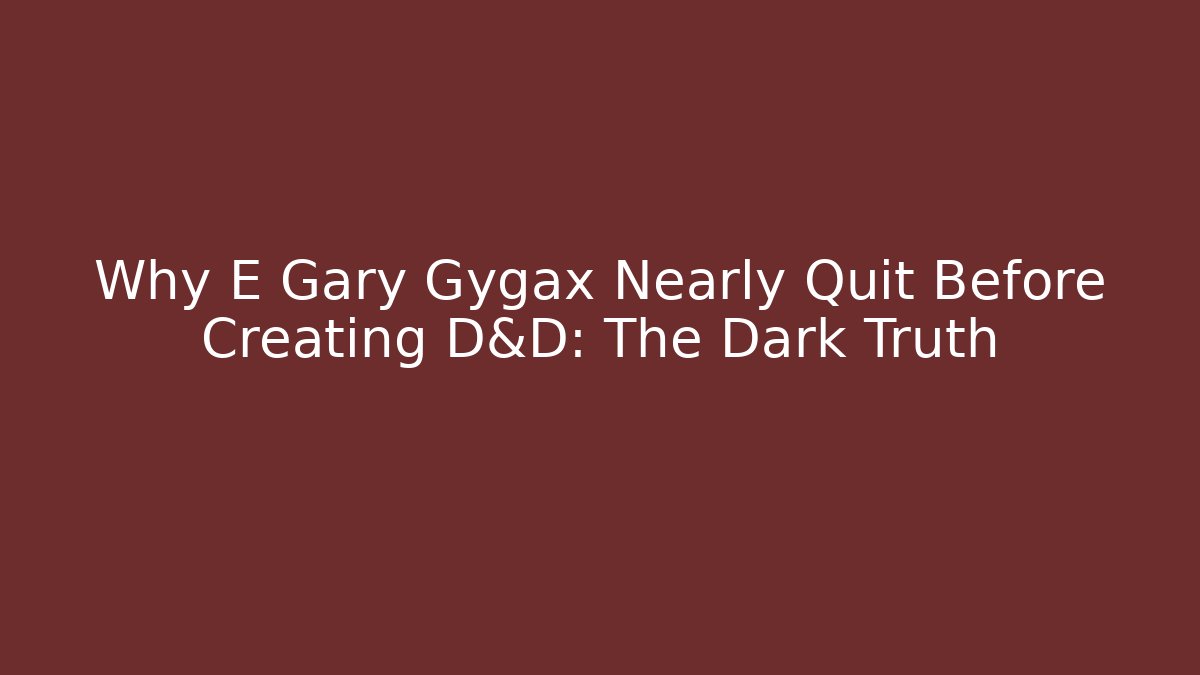 Why E Gary Gygax Nearly Quit Before Creating D&D: The Dark Truth