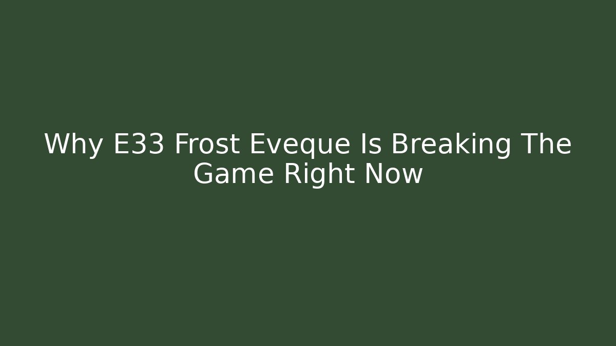 Why E33 Frost Eveque Is Breaking The Game Right Now