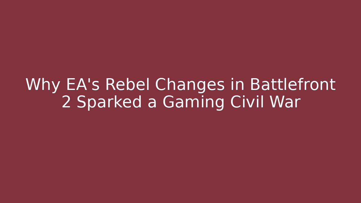 Why EA's Rebel Changes in Battlefront 2 Sparked a Gaming Civil War - Critter Realm