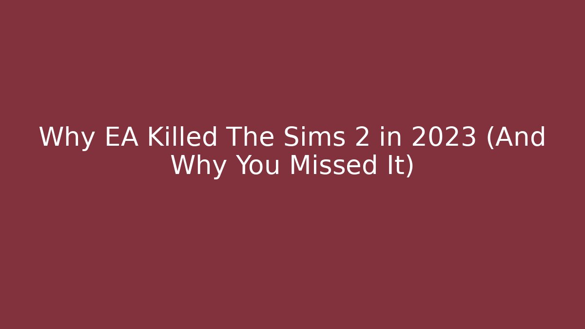 Why EA Killed The Sims 2 in 2023 (And Why You Missed It)
