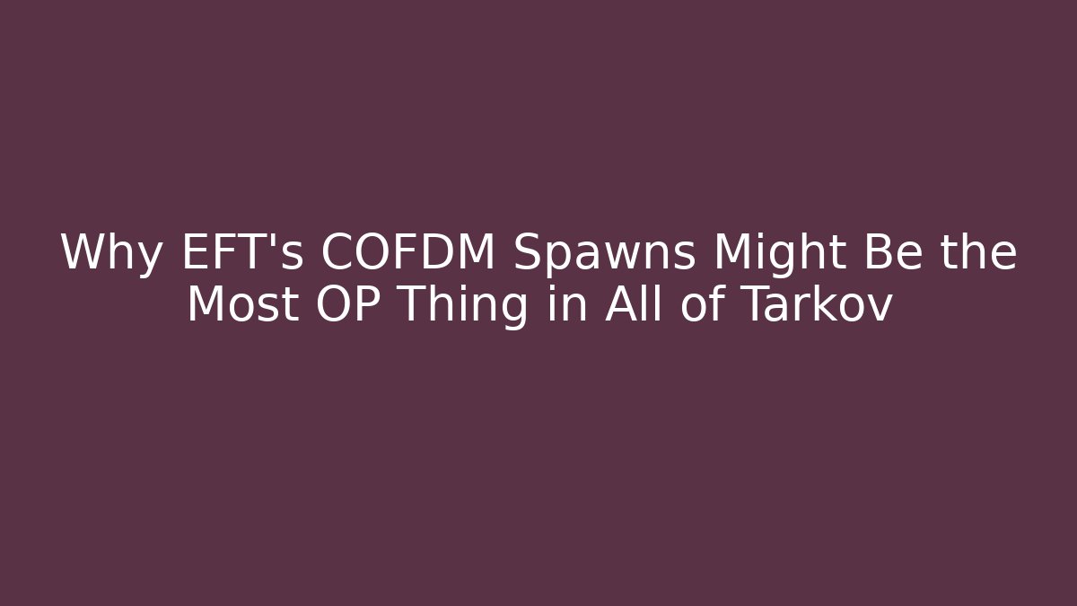 Why EFT's COFDM Spawns Might Be the Most OP Thing in All of Tarkov