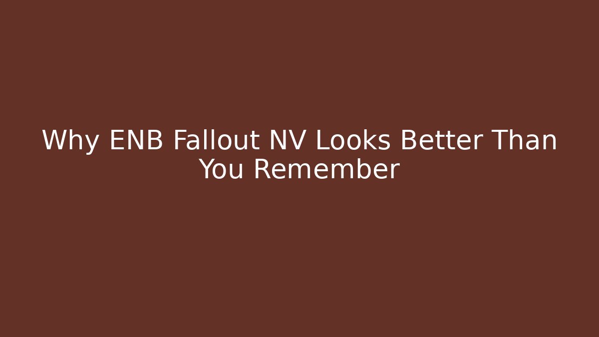 Why ENB Fallout NV Looks Better Than You Remember