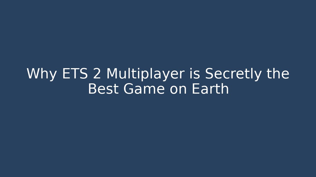Why ETS 2 Multiplayer is Secretly the Best Game on Earth