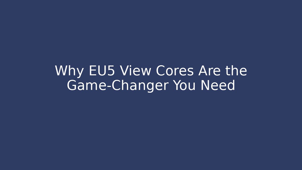 Why EU5 View Cores Are the Game-Changer You Need