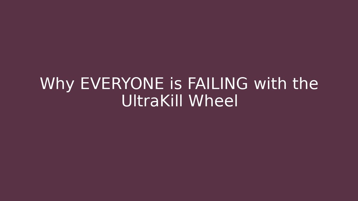 Why EVERYONE is FAILING with the UltraKill Wheel