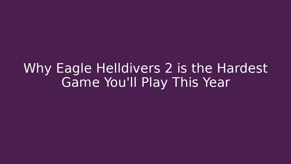 Why Eagle Helldivers 2 is the Hardest Game You'll Play This Year