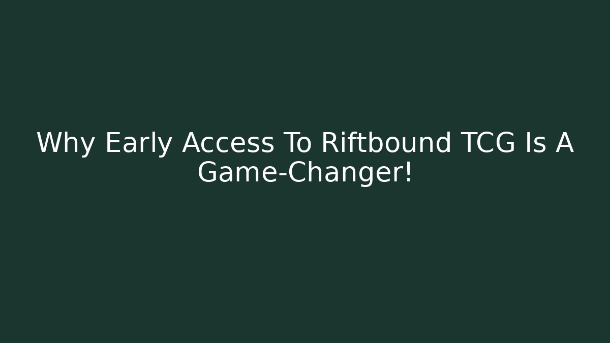 Why Early Access To Riftbound TCG Is A Game-Changer!