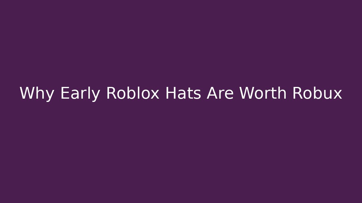 Why Early Roblox Hats Are Worth Robux